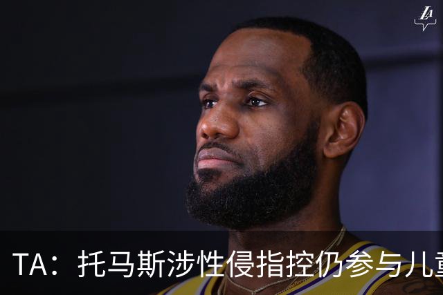 TA：托马斯涉性侵指控仍参与儿童足球活动，儿童保护问题引发质疑